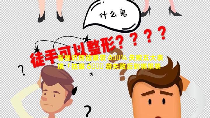 看图识别祛眼袋 🌼 失败五大表现「祛眼 🐅 袋失败后到哪里鉴定」